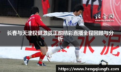 长春与天津权健激战正酣精彩直播全程回顾与分析