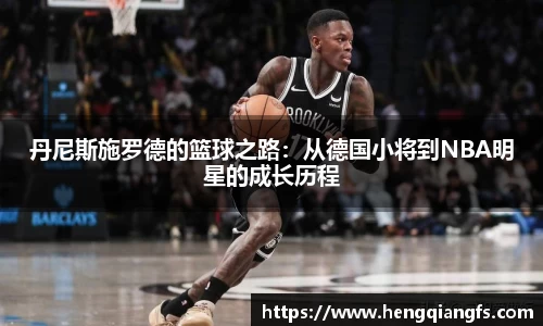 丹尼斯施罗德的篮球之路：从德国小将到NBA明星的成长历程